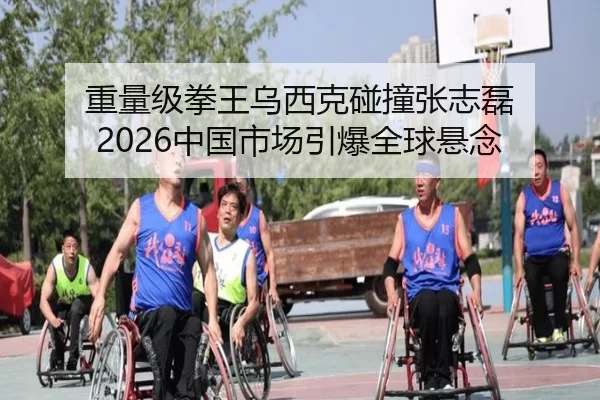 重量级拳王乌西克碰撞张志磊 2026中国市场引爆全球悬念